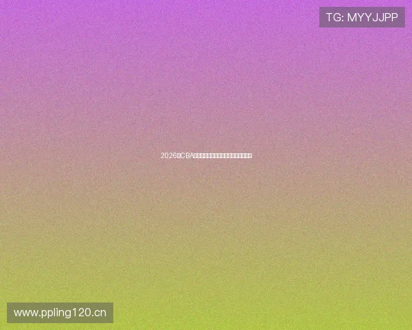 2026年CBA赛程全程直播时间表精彩对决不容错过